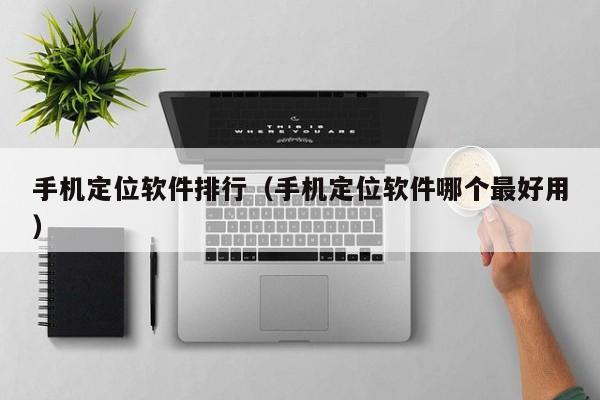 手机定位软件排行（手机定位软件哪个最好用）